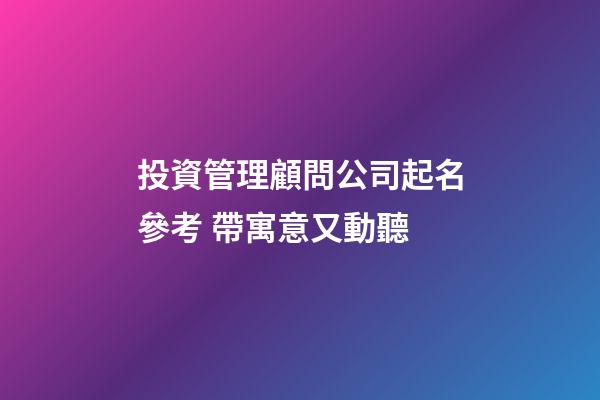 投資管理顧問公司起名參考 帶寓意又動聽-第1張-公司起名-玄機派